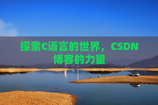探索C语言的世界,CSDN博客的力量 探索C语言的世界,CSDN博客的力量